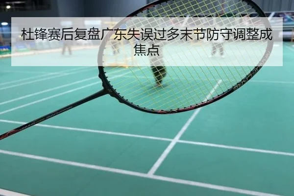 杜锋赛后复盘广东失误过多末节防守调整成焦点