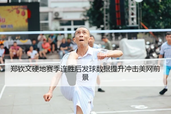 郑钦文硬地赛季连胜后发球数据提升冲击美网前景