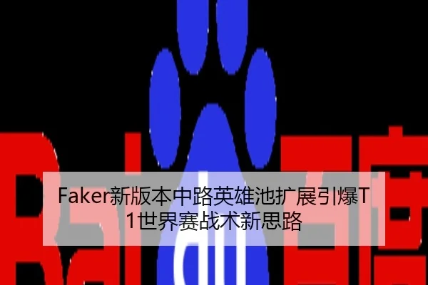 Faker新版本中路英雄池扩展引爆T1世界赛战术新思路