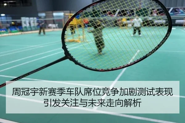 周冠宇新赛季车队席位竞争加剧测试表现引发关注与未来走向解析