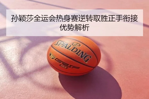 孙颖莎全运会热身赛逆转取胜正手衔接优势解析